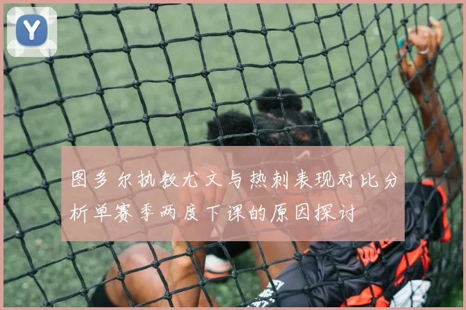 图多尔执教尤文与热刺表现对比分析单赛季两度下课的原因探讨