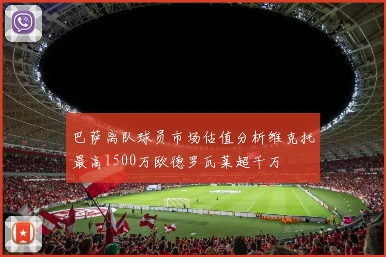 巴萨离队球员市场估值分析维克托最高1500万欧德罗瓦莱超千万
