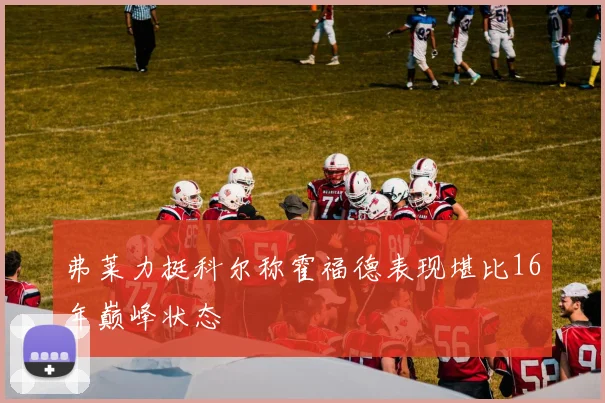 弗莱力挺科尔称霍福德表现堪比16年巅峰状态