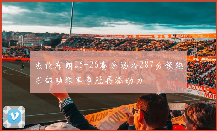 杰伦布朗25-26赛季场均287分领跑东部助绿军争冠再添动力