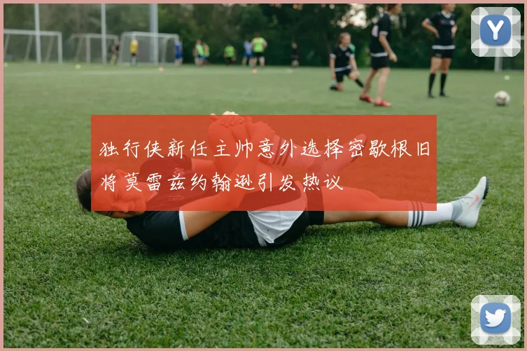 独行侠新任主帅意外选择密歇根旧将莫雷兹约翰逊引发热议