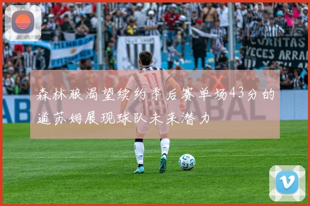 森林狼渴望续约季后赛单场43分的道苏姆展现球队未来潜力