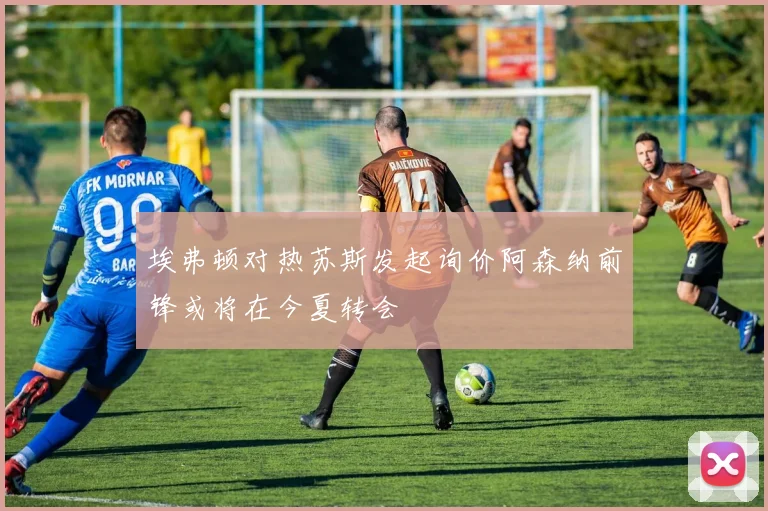 埃弗顿对热苏斯发起询价阿森纳前锋或将在今夏转会