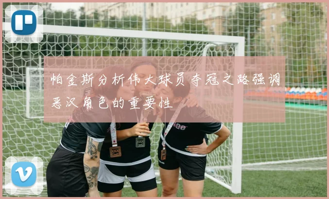 帕金斯分析伟大球员夺冠之路强调恶汉角色的重要性