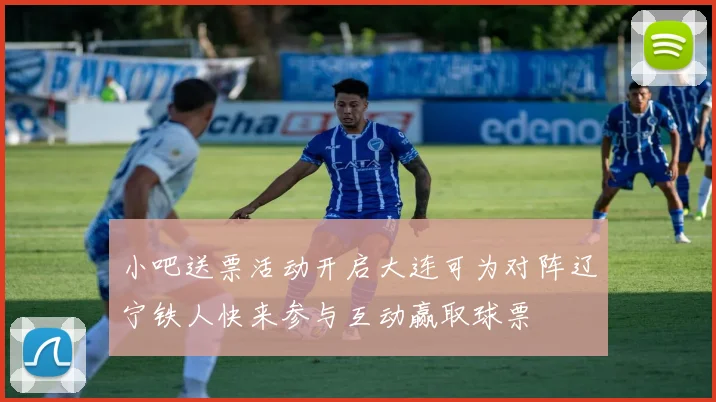 小吧送票活动开启大连可为对阵辽宁铁人快来参与互动赢取球票