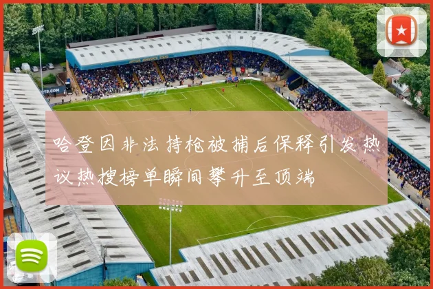 哈登因非法持枪被捕后保释引发热议热搜榜单瞬间攀升至顶端