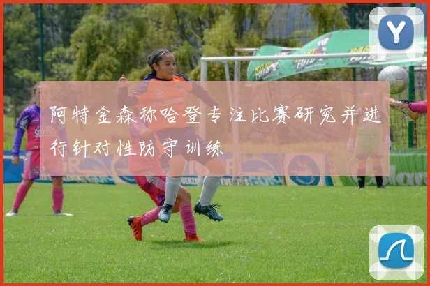 阿特金森称哈登专注比赛研究并进行针对性防守训练