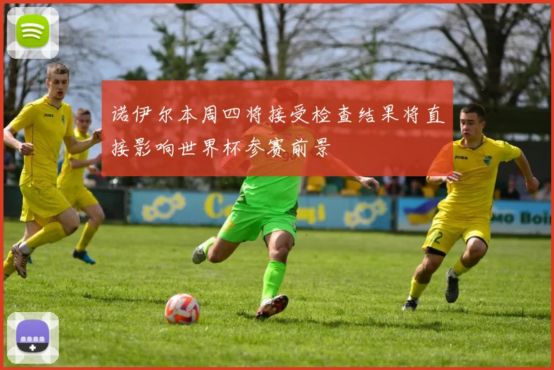 诺伊尔本周四将接受检查结果将直接影响世界杯参赛前景
