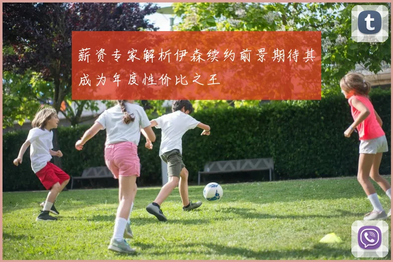 薪资专家解析伊森续约前景期待其成为年度性价比之王