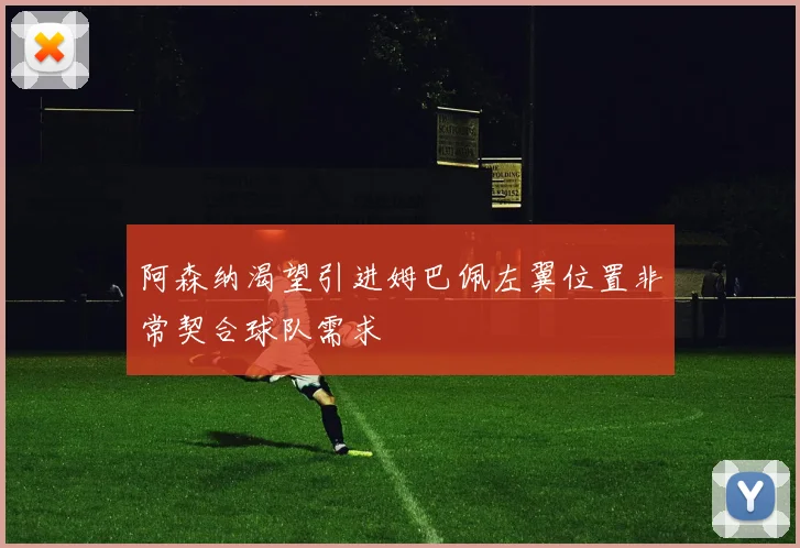 阿森纳渴望引进姆巴佩左翼位置非常契合球队需求