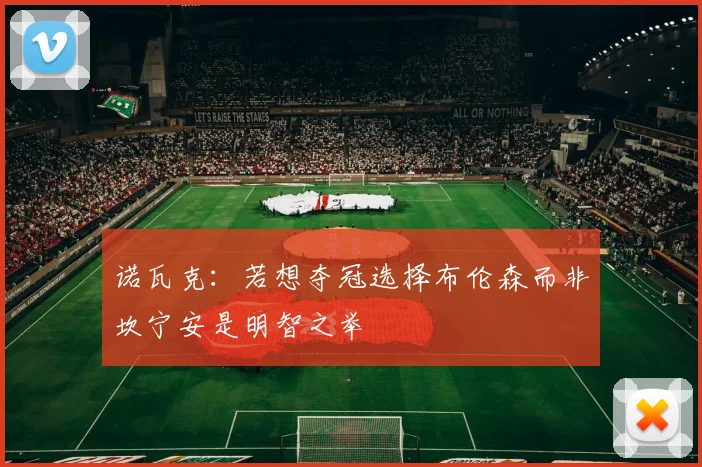 诺瓦克：若想夺冠选择布伦森而非坎宁安是明智之举