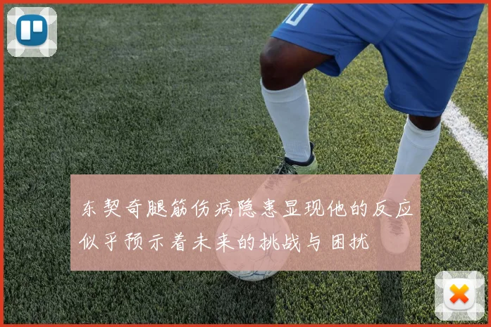 东契奇腿筋伤病隐患显现他的反应似乎预示着未来的挑战与困扰