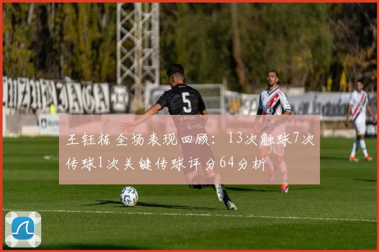 王钰栋全场表现回顾：13次触球7次传球1次关键传球评分64分析
