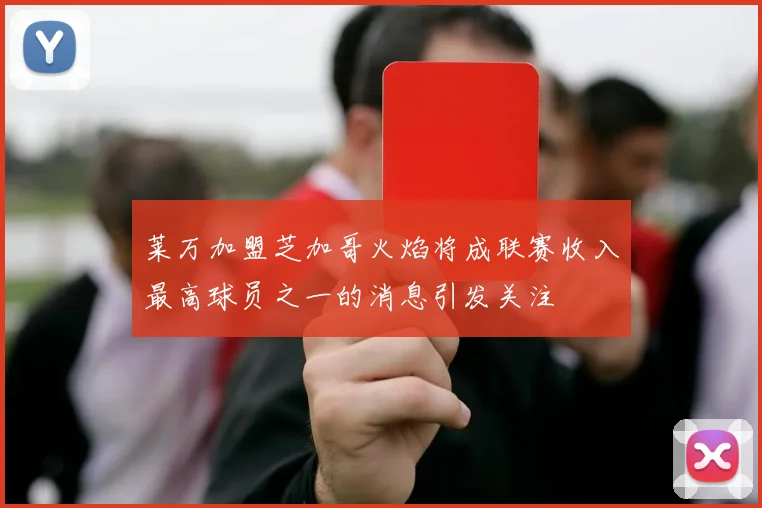 莱万加盟芝加哥火焰将成联赛收入最高球员之一的消息引发关注