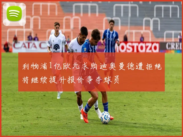 利物浦1亿欧元求购迪奥曼德遭拒绝将继续提升报价争夺球员
