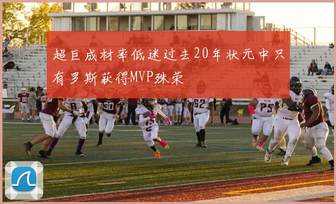 超巨成材率低迷过去20年状元中只有罗斯获得MVP殊荣