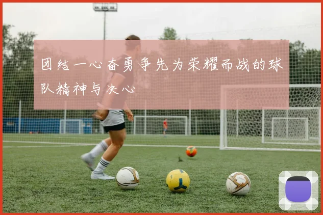 团结一心奋勇争先为荣耀而战的球队精神与决心