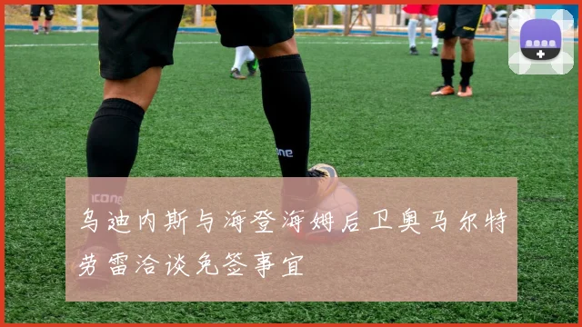 乌迪内斯与海登海姆后卫奥马尔特劳雷洽谈免签事宜